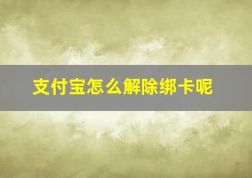 支付宝怎么解除绑卡呢