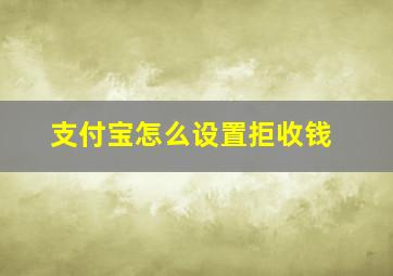 支付宝怎么设置拒收钱