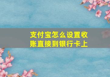 支付宝怎么设置收账直接到银行卡上