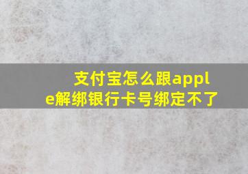 支付宝怎么跟apple解绑银行卡号绑定不了