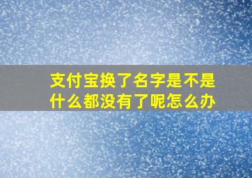 支付宝换了名字是不是什么都没有了呢怎么办