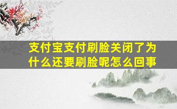 支付宝支付刷脸关闭了为什么还要刷脸呢怎么回事