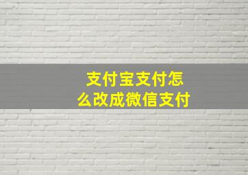 支付宝支付怎么改成微信支付