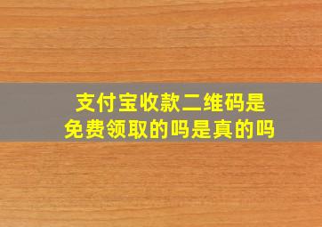 支付宝收款二维码是免费领取的吗是真的吗