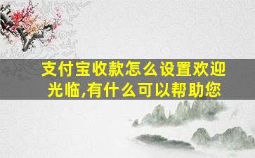 支付宝收款怎么设置欢迎光临,有什么可以帮助您