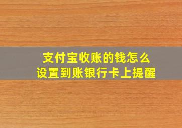 支付宝收账的钱怎么设置到账银行卡上提醒