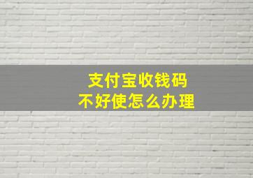 支付宝收钱码不好使怎么办理