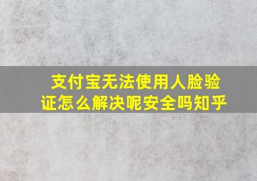 支付宝无法使用人脸验证怎么解决呢安全吗知乎