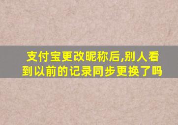 支付宝更改昵称后,别人看到以前的记录同步更换了吗