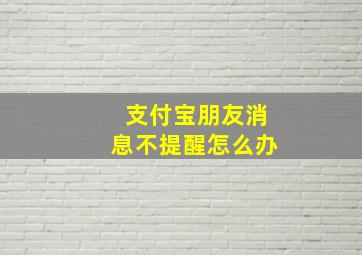 支付宝朋友消息不提醒怎么办