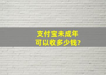 支付宝未成年可以收多少钱?