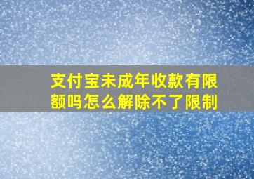 支付宝未成年收款有限额吗怎么解除不了限制