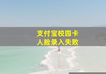 支付宝校园卡人脸录入失败