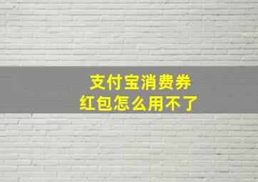 支付宝消费券红包怎么用不了