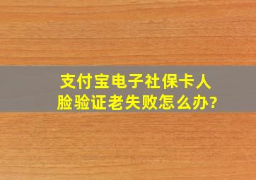 支付宝电子社保卡人脸验证老失败怎么办?