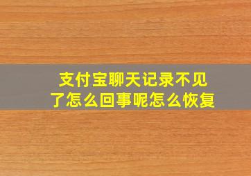 支付宝聊天记录不见了怎么回事呢怎么恢复