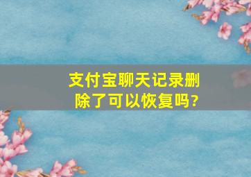 支付宝聊天记录删除了可以恢复吗?