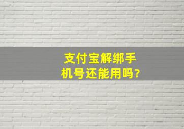 支付宝解绑手机号还能用吗?