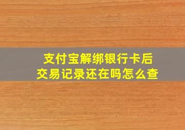 支付宝解绑银行卡后交易记录还在吗怎么查