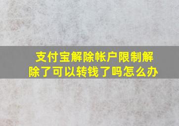 支付宝解除帐户限制解除了可以转钱了吗怎么办