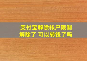 支付宝解除帐户限制解除了 可以转钱了吗