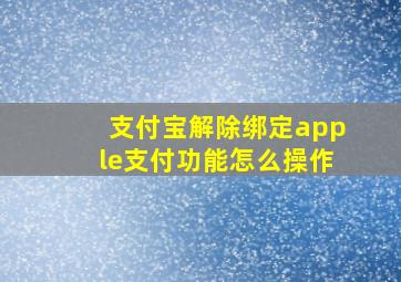 支付宝解除绑定apple支付功能怎么操作