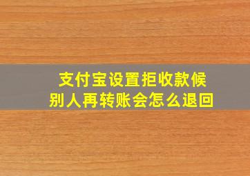 支付宝设置拒收款候别人再转账会怎么退回