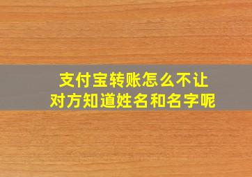 支付宝转账怎么不让对方知道姓名和名字呢