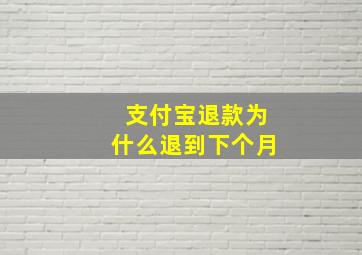 支付宝退款为什么退到下个月