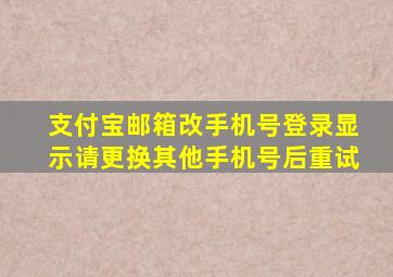 支付宝邮箱改手机号登录显示请更换其他手机号后重试