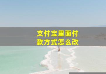 支付宝里面付款方式怎么改