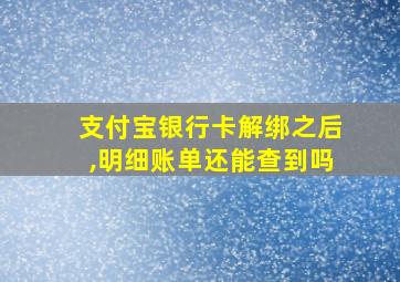 支付宝银行卡解绑之后,明细账单还能查到吗