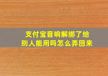 支付宝音响解绑了给别人能用吗怎么弄回来