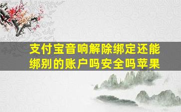 支付宝音响解除绑定还能绑别的账户吗安全吗苹果