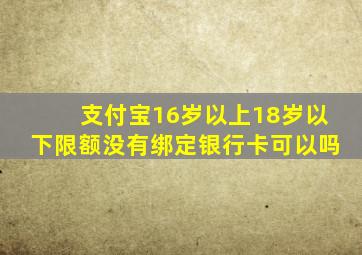 支付宝16岁以上18岁以下限额没有绑定银行卡可以吗