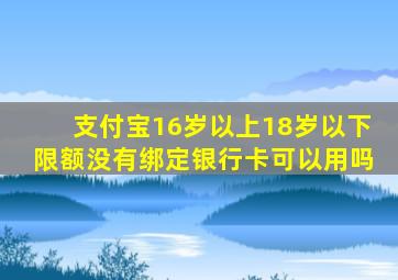 支付宝16岁以上18岁以下限额没有绑定银行卡可以用吗