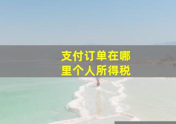 支付订单在哪里个人所得税