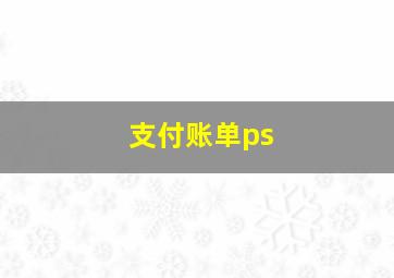 支付账单ps