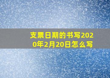 支票日期的书写2020年2月20日怎么写