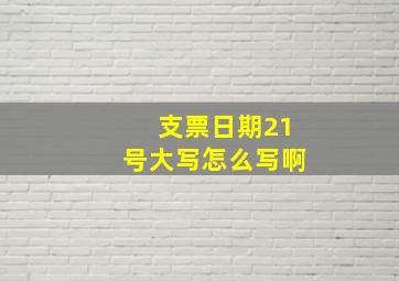 支票日期21号大写怎么写啊