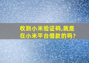 收到小米验证码,就是在小米平台借款的吗?