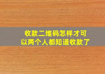 收款二维码怎样才可以两个人都知道收款了