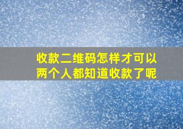 收款二维码怎样才可以两个人都知道收款了呢