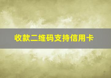 收款二维码支持信用卡