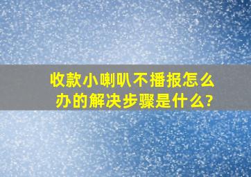 收款小喇叭不播报怎么办的解决步骤是什么?