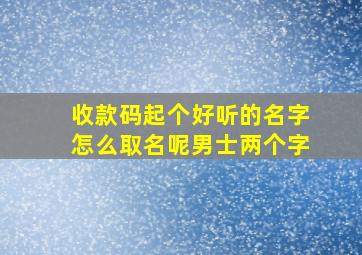 收款码起个好听的名字怎么取名呢男士两个字