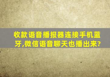 收款语音播报器连接手机蓝牙,微信语音聊天也播出来?