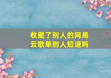 收藏了别人的网易云歌单别人知道吗