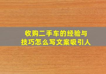 收购二手车的经验与技巧怎么写文案吸引人