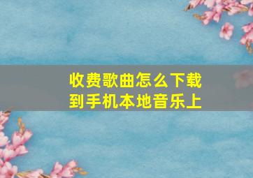 收费歌曲怎么下载到手机本地音乐上